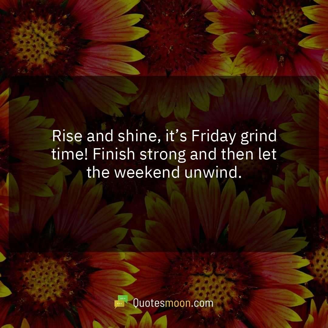 Rise and shine, it’s Friday grind time! Finish strong and then let the weekend unwind.