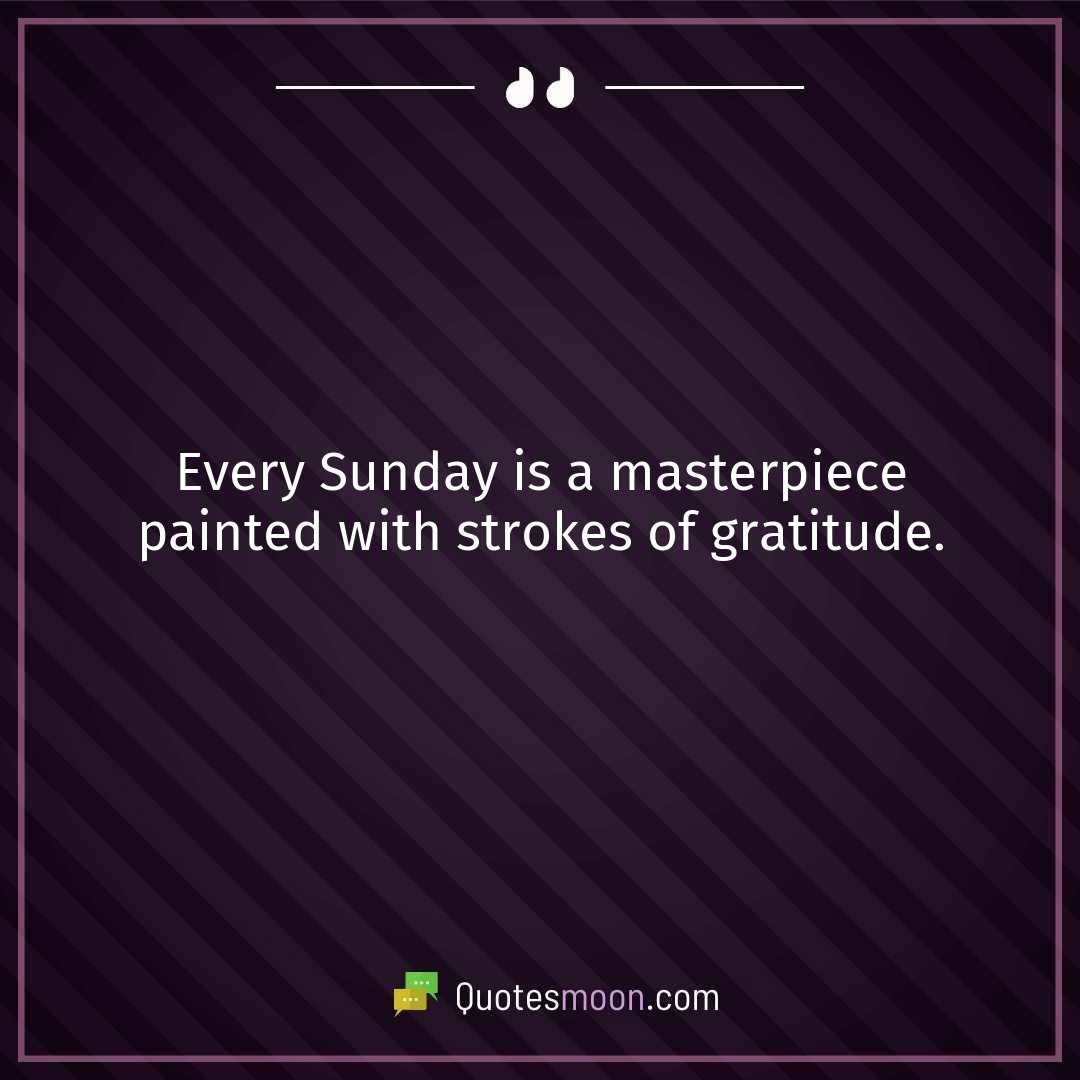 Every Sunday is a masterpiece painted with strokes of gratitude.