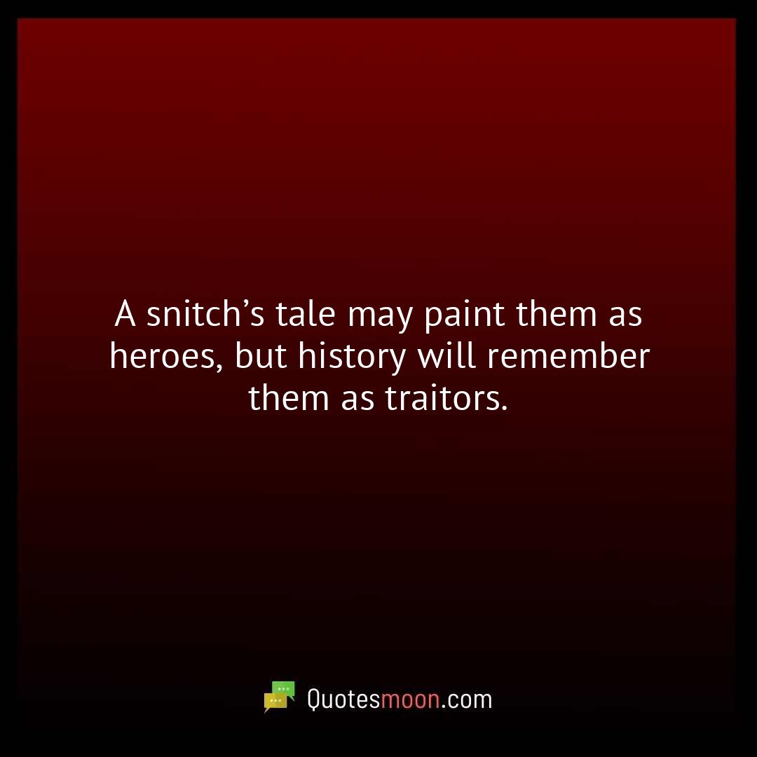 A snitch’s tale may paint them as heroes, but history will remember them as traitors.