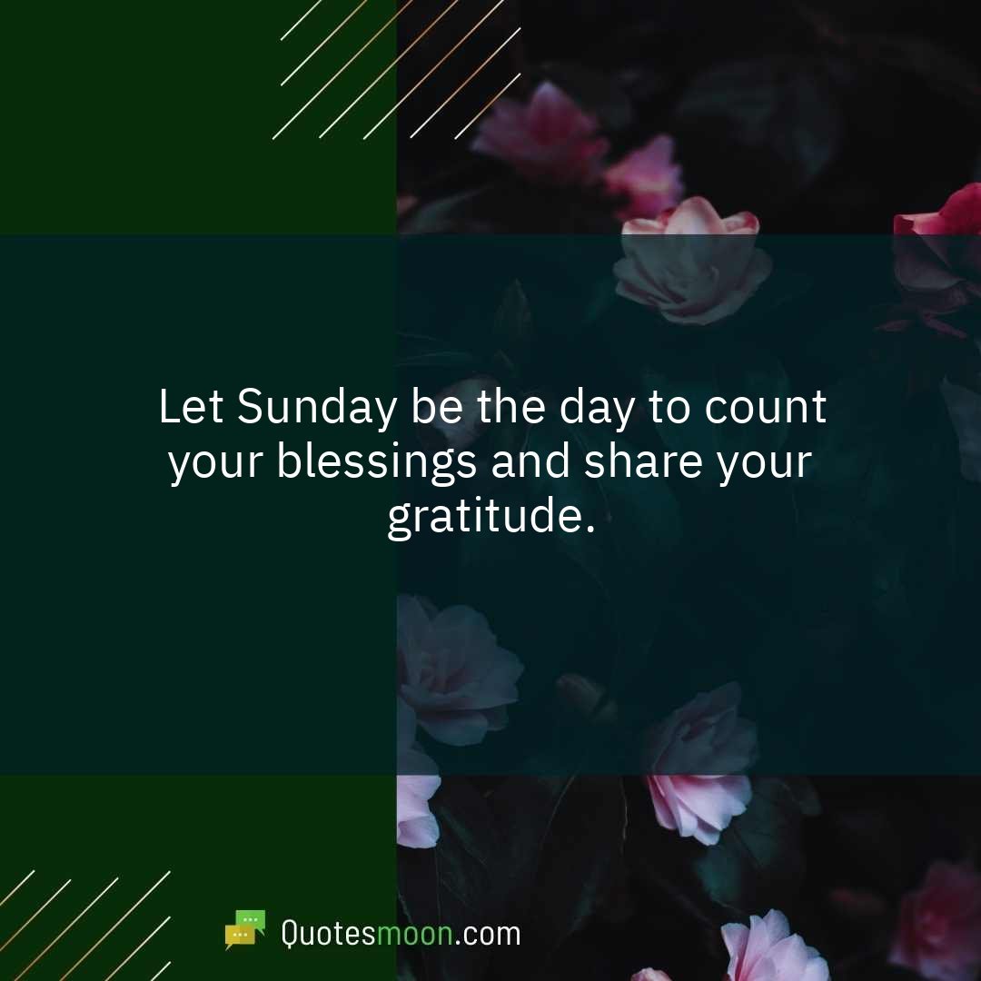 Let Sunday be the day to count your blessings and share your gratitude.