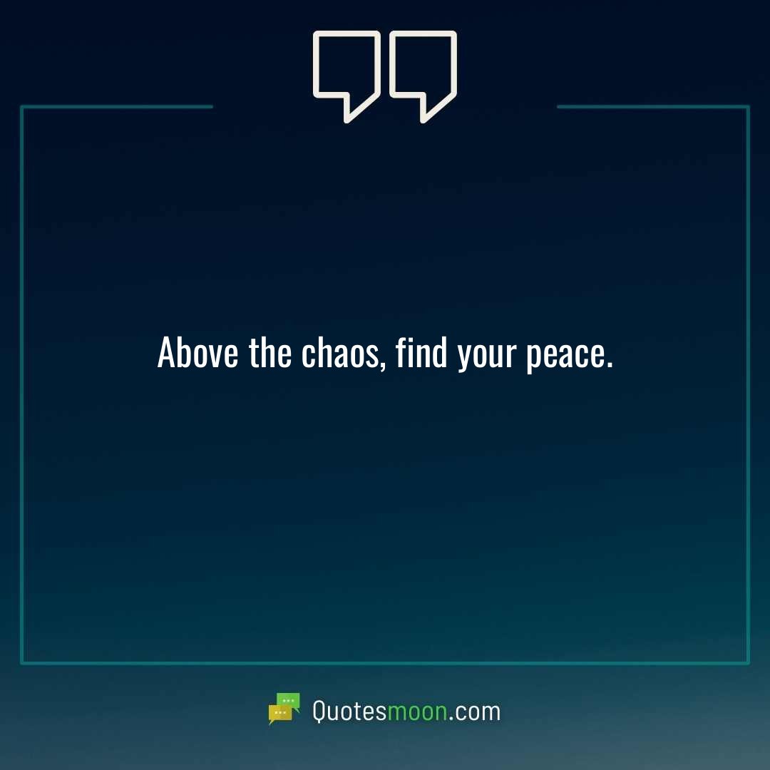 Above the chaos, find your peace.