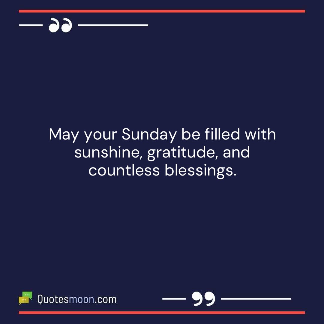 May your Sunday be filled with sunshine, gratitude, and countless blessings.