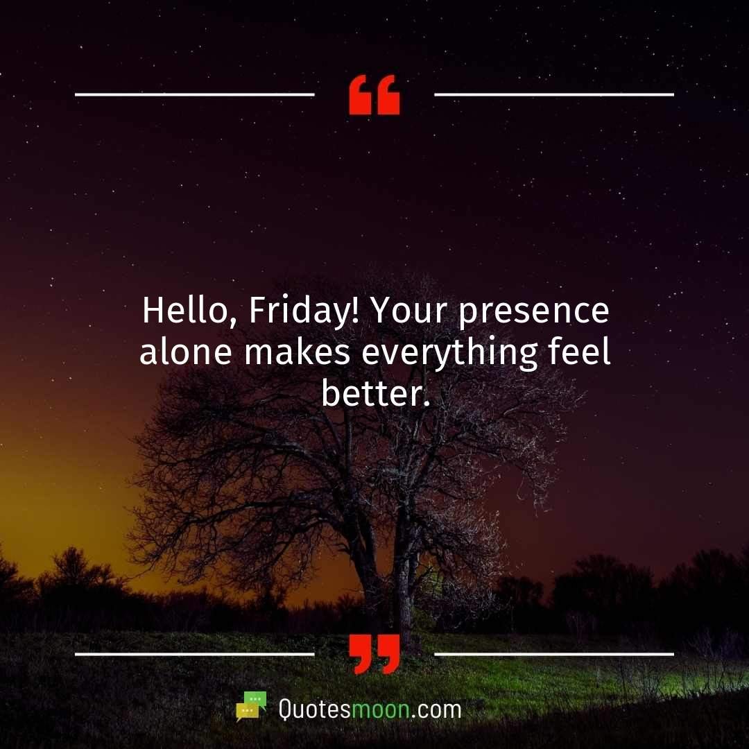 Hello, Friday! Your presence alone makes everything feel better.
