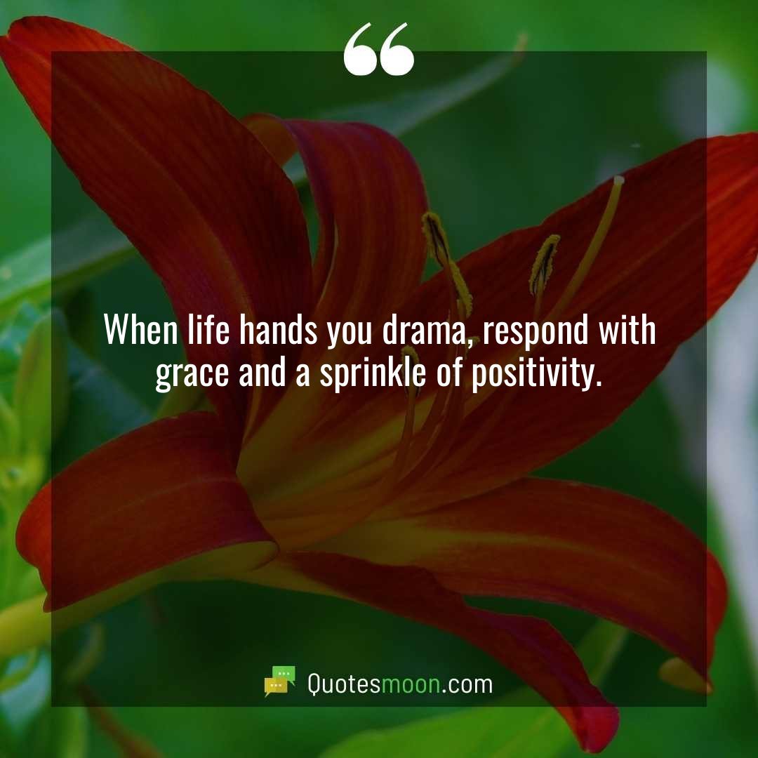 When life hands you drama, respond with grace and a sprinkle of positivity.