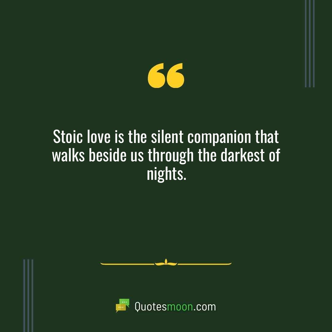Stoic love is the silent companion that walks beside us through the darkest of nights.