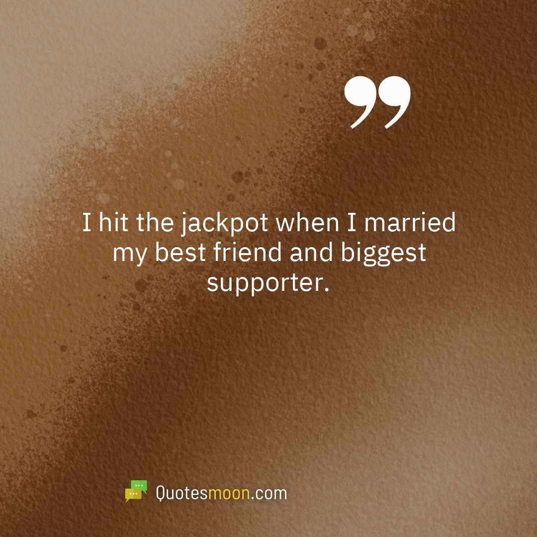 I hit the jackpot when I married my best friend and biggest supporter.