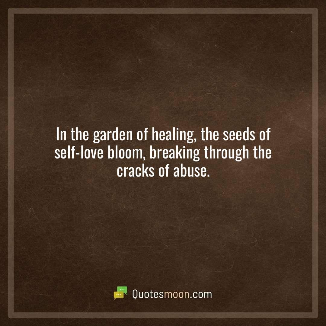 In the garden of healing, the seeds of self-love bloom, breaking through the cracks of abuse.