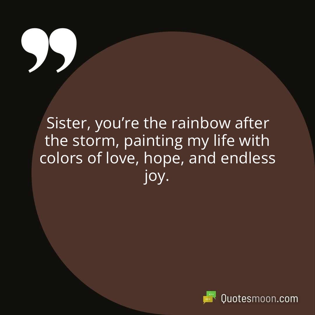 Sister, you’re the rainbow after the storm, painting my life with colors of love, hope, and endless joy.
