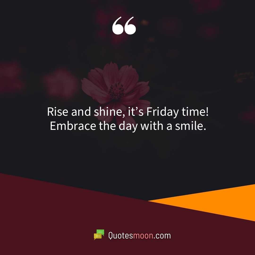 Rise and shine, it’s Friday time! Embrace the day with a smile.