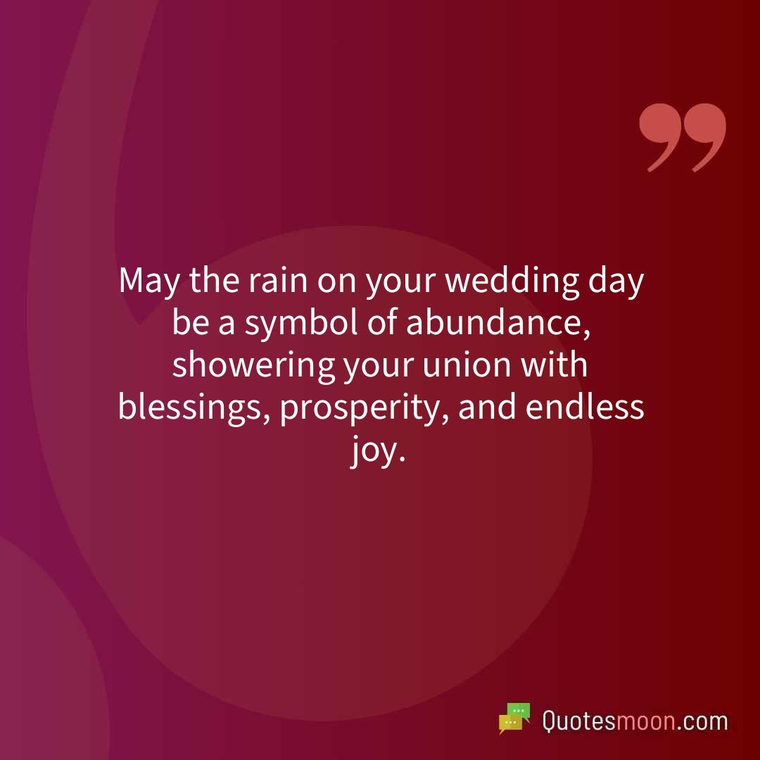 May the rain on your wedding day be a symbol of abundance, showering your union with blessings, prosperity, and endless joy.