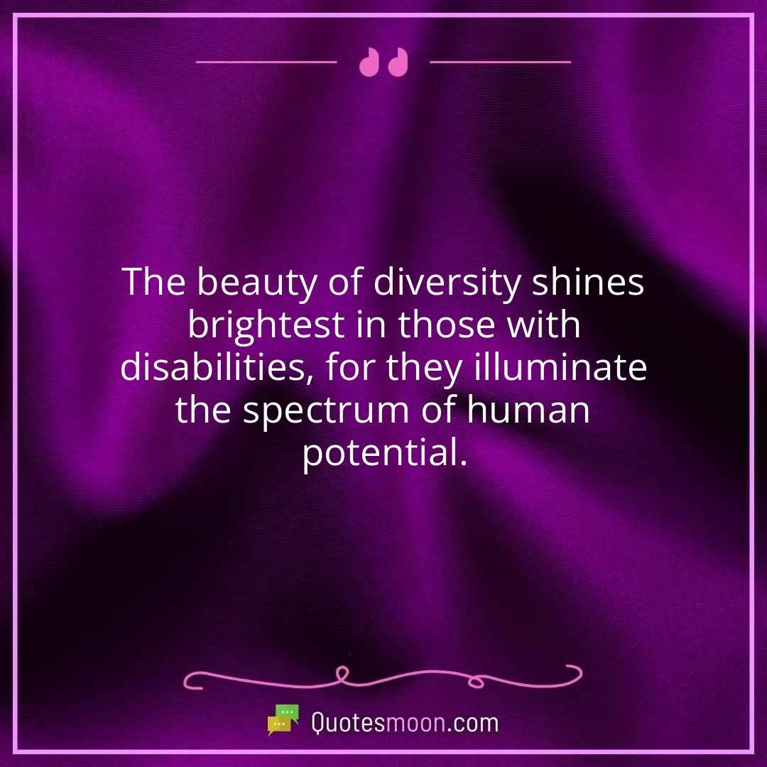 The beauty of diversity shines brightest in those with disabilities, for they illuminate the spectrum of human potential.