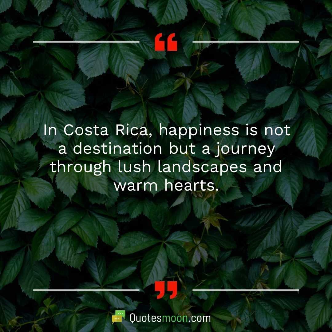 In Costa Rica, happiness is not a destination but a journey through lush landscapes and warm hearts.