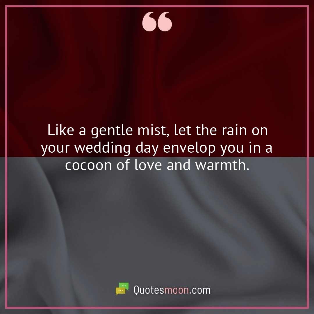 Like a gentle mist, let the rain on your wedding day envelop you in a cocoon of love and warmth.