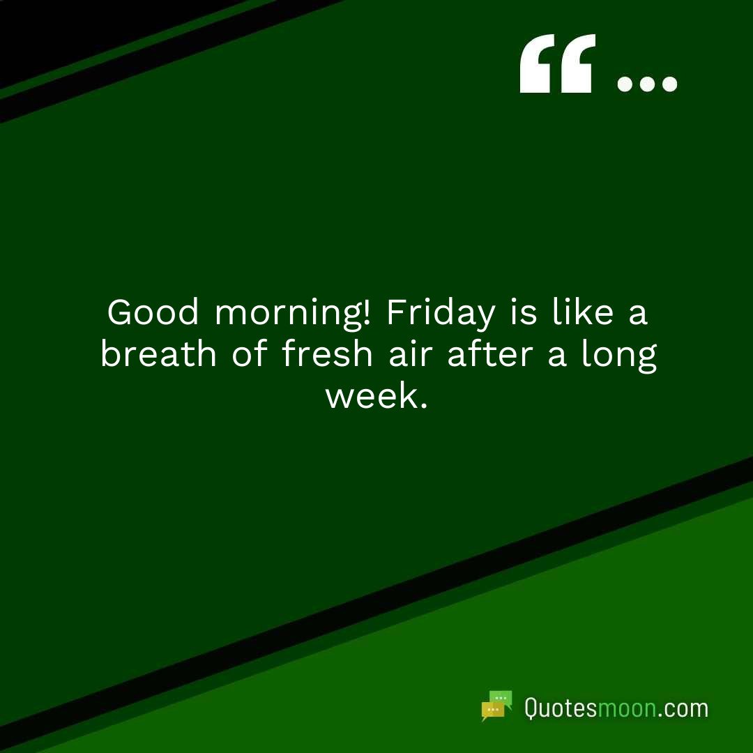 Good morning! Friday is like a breath of fresh air after a long week.