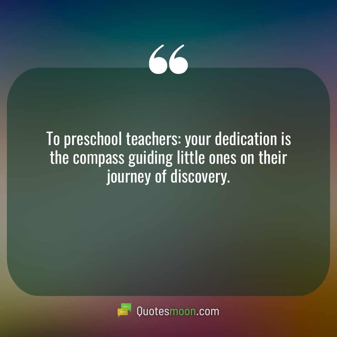 To preschool teachers: your dedication is the compass guiding little ones on their journey of discovery.