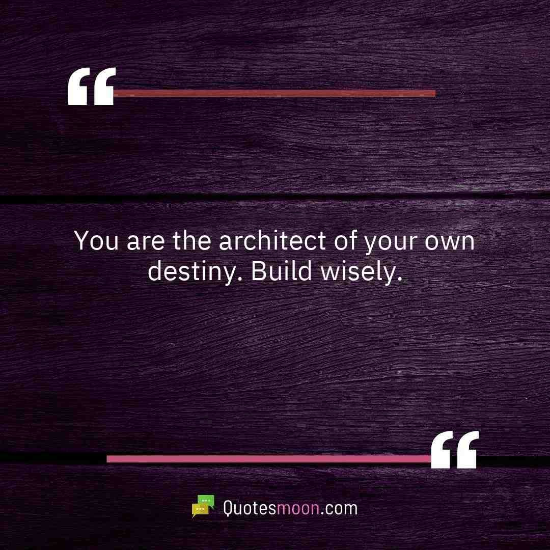You are the architect of your own destiny. Build wisely.