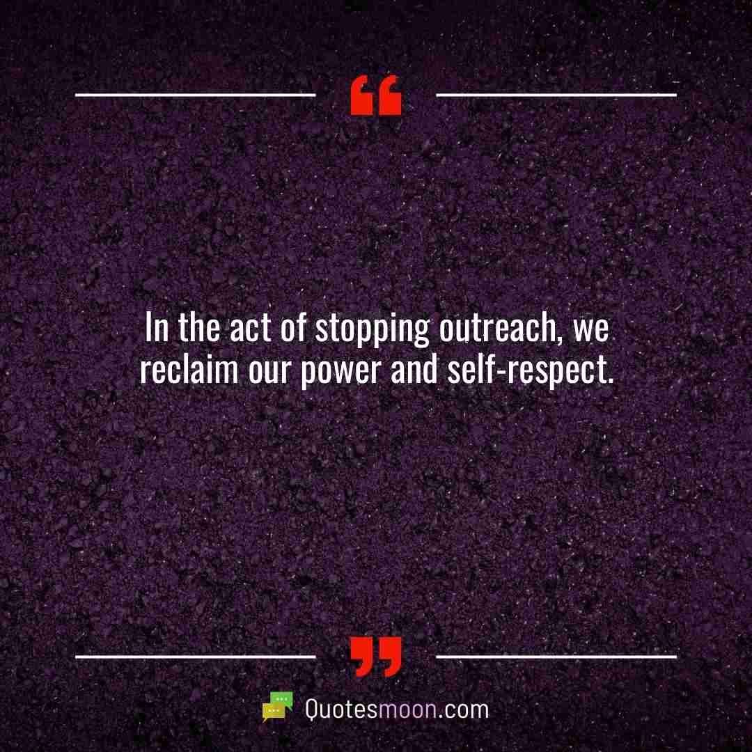 In the act of stopping outreach, we reclaim our power and self-respect.