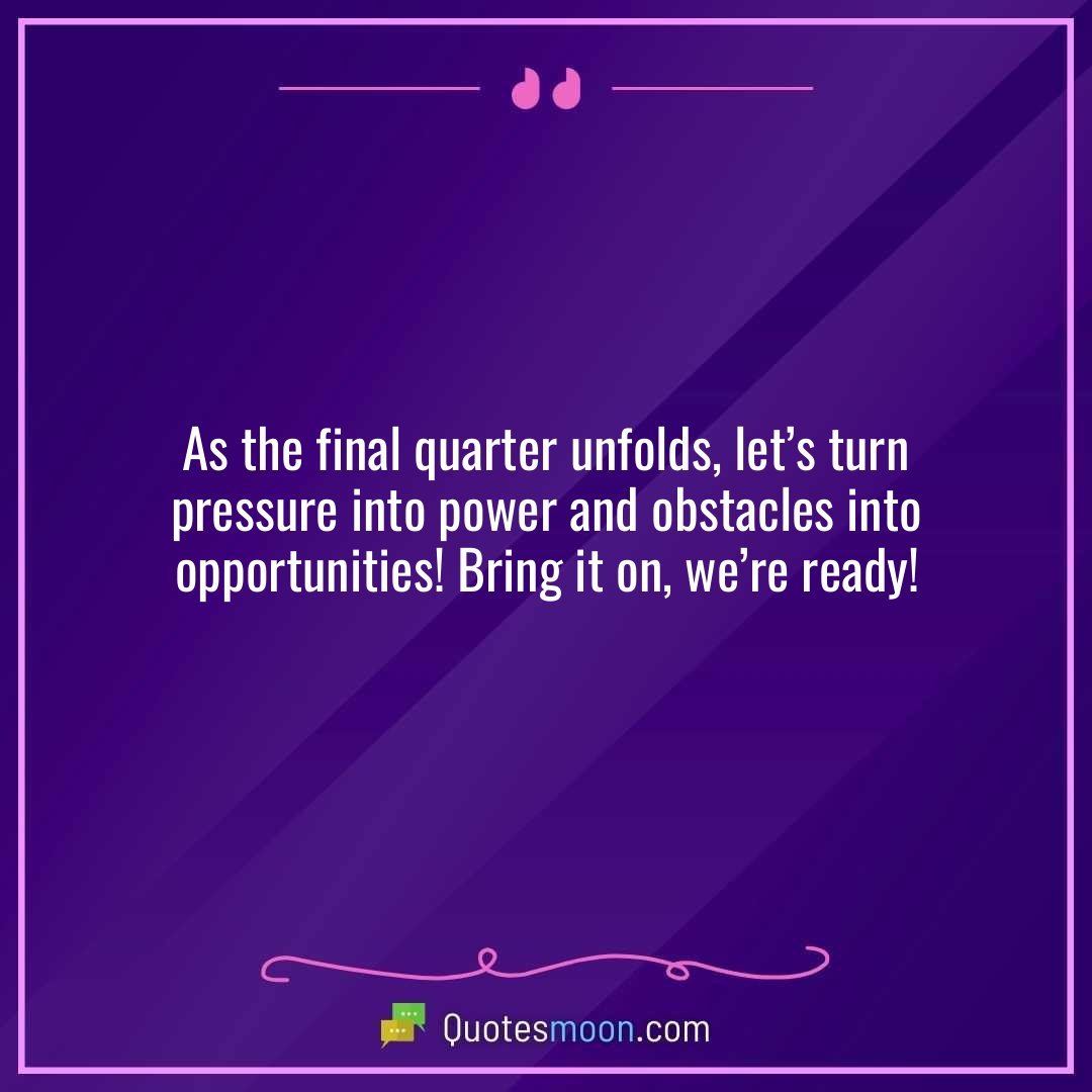 As the final quarter unfolds, let’s turn pressure into power and obstacles into opportunities! Bring it on, we’re ready!