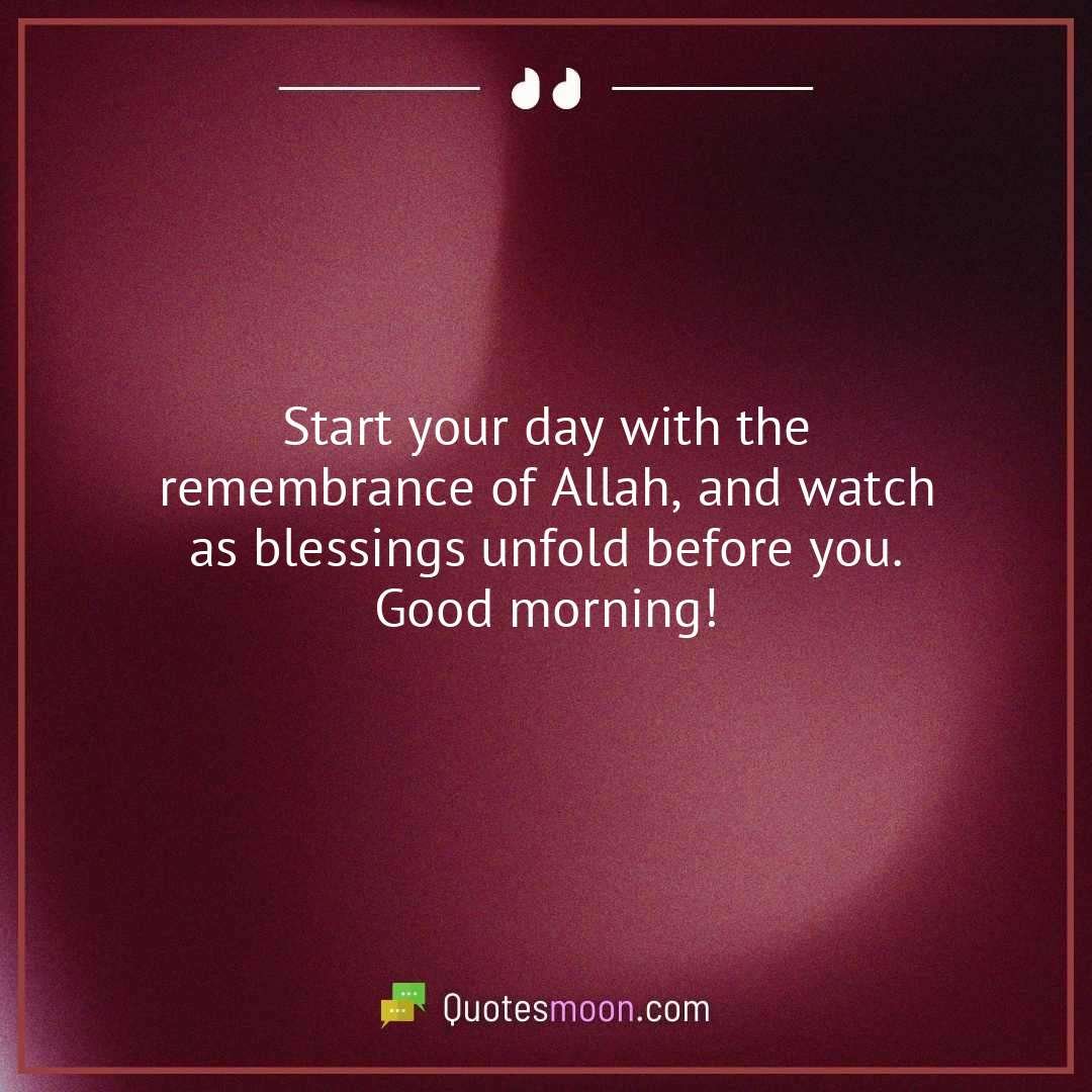Start your day with the remembrance of Allah, and watch as blessings unfold before you. Good morning!