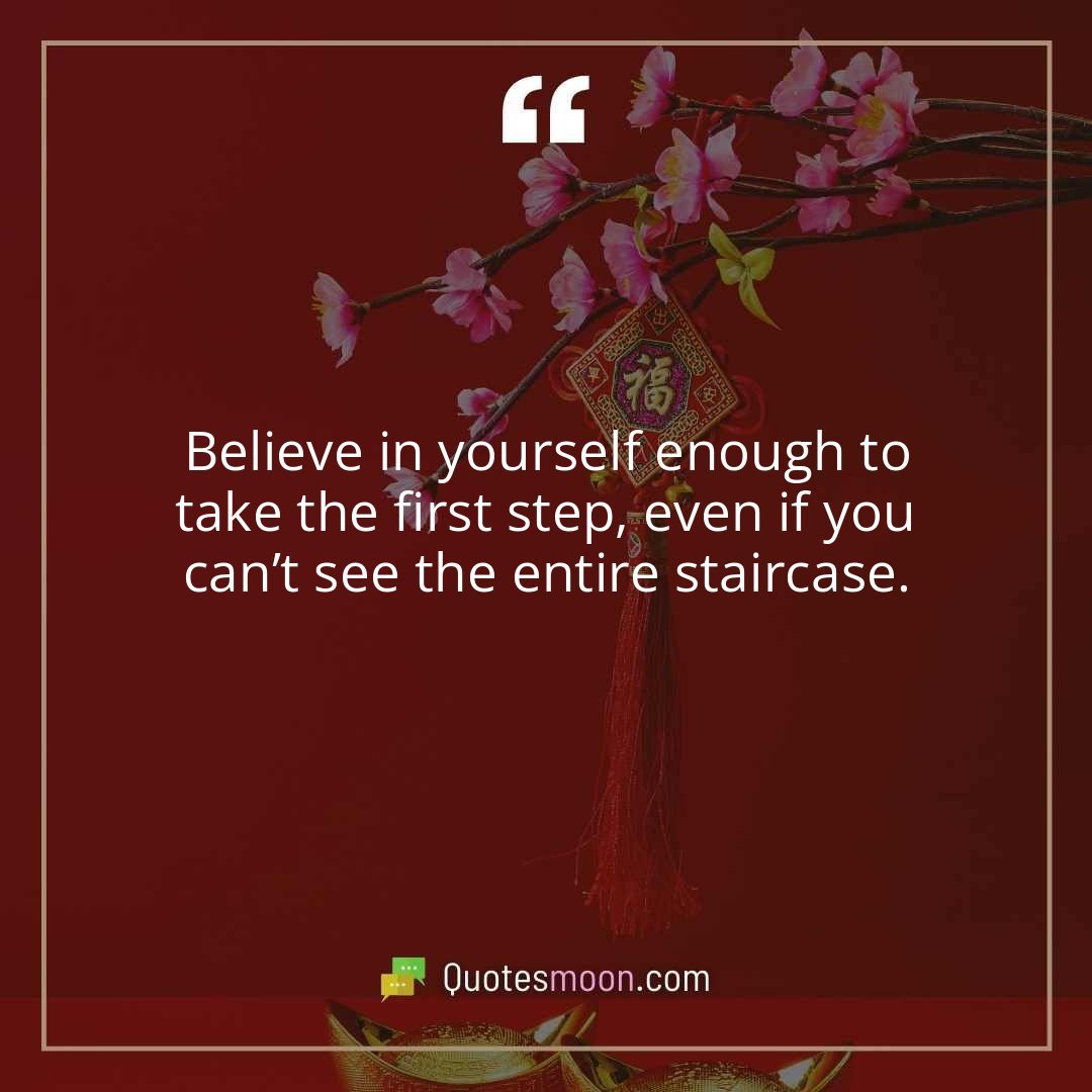 Believe in yourself enough to take the first step, even if you can’t see the entire staircase.