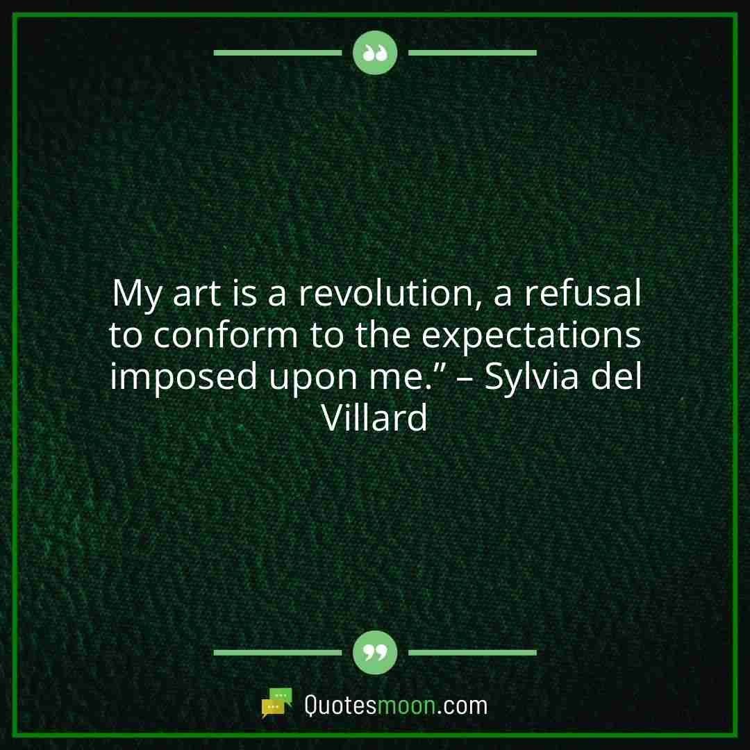 My art is a revolution, a refusal to conform to the expectations imposed upon me.” – Sylvia del Villard