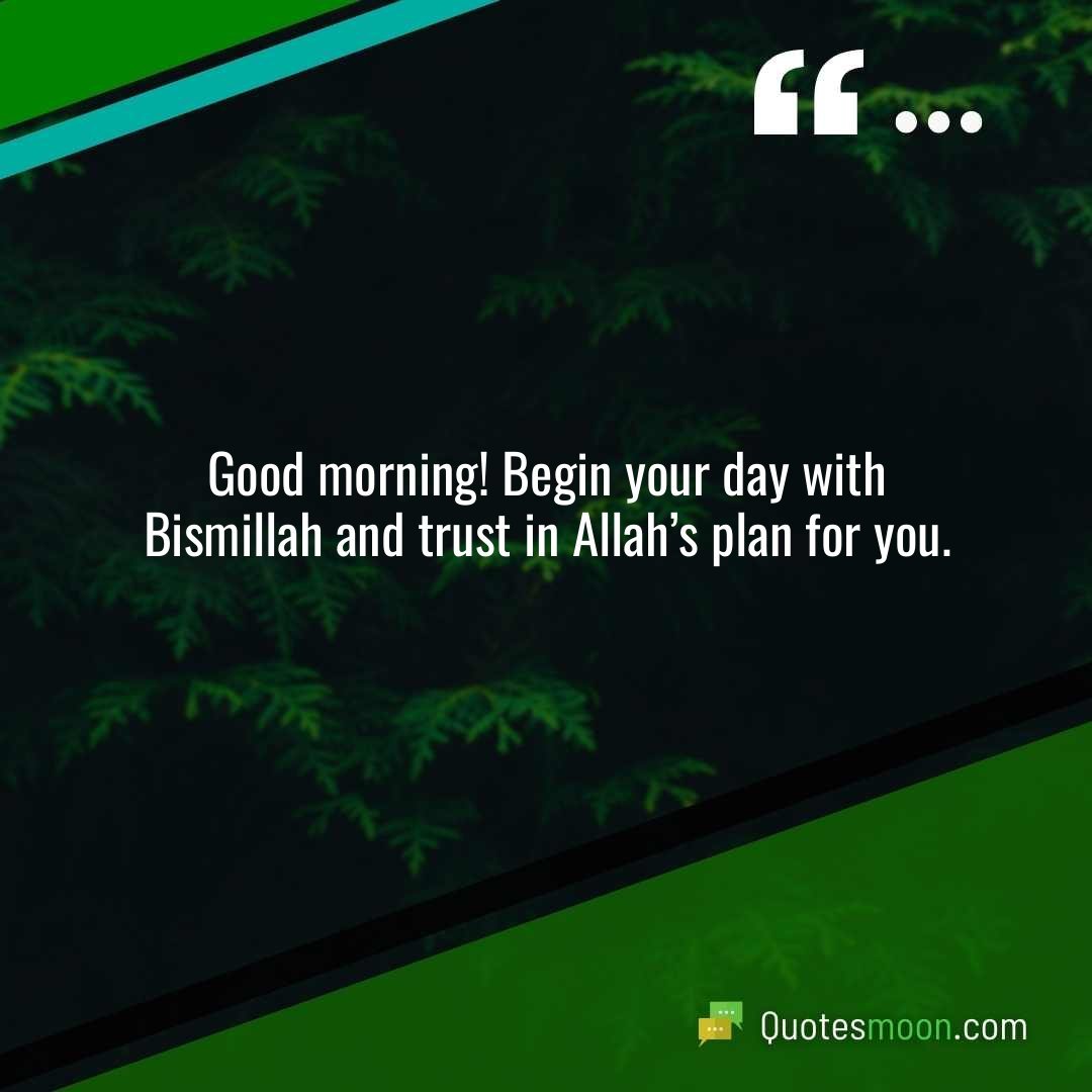 Good morning! Begin your day with Bismillah and trust in Allah’s plan for you.