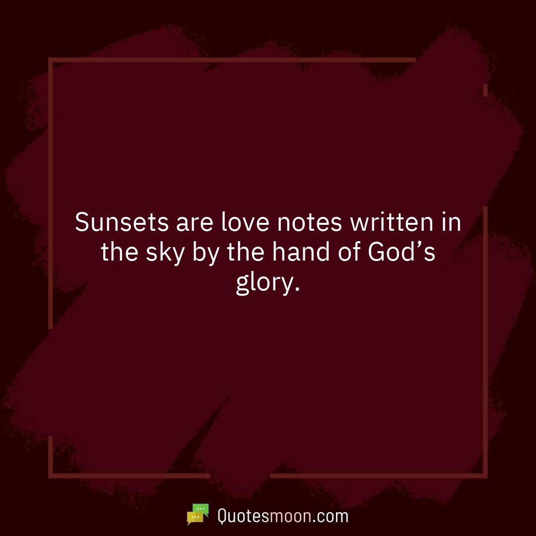 Sunsets are love notes written in the sky by the hand of God’s glory.