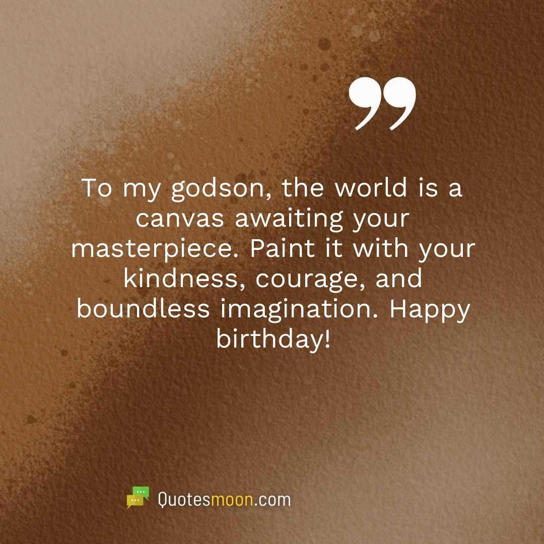 To my godson, the world is a canvas awaiting your masterpiece. Paint it with your kindness, courage, and boundless imagination. Happy birthday!