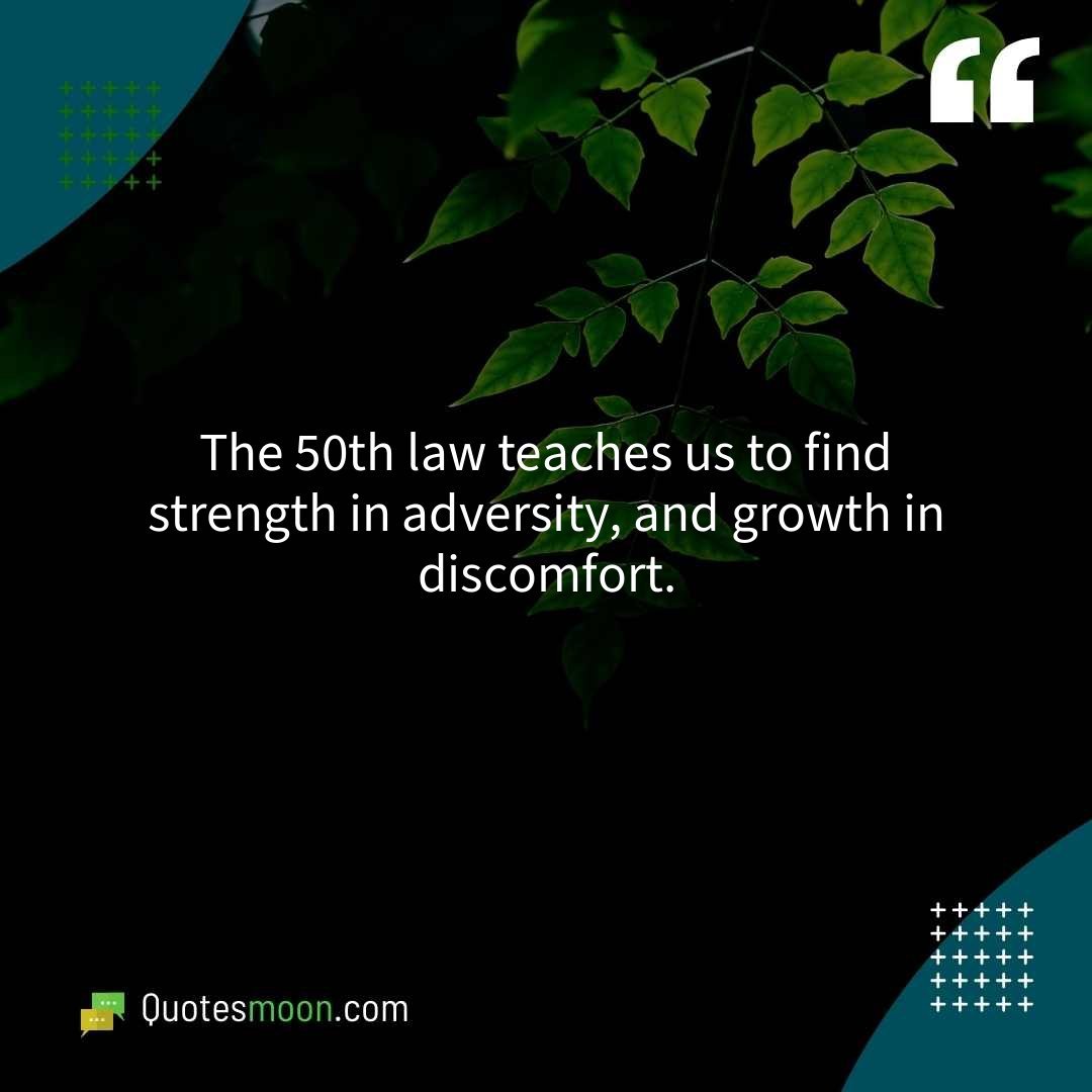 The 50th law teaches us to find strength in adversity, and growth in discomfort.