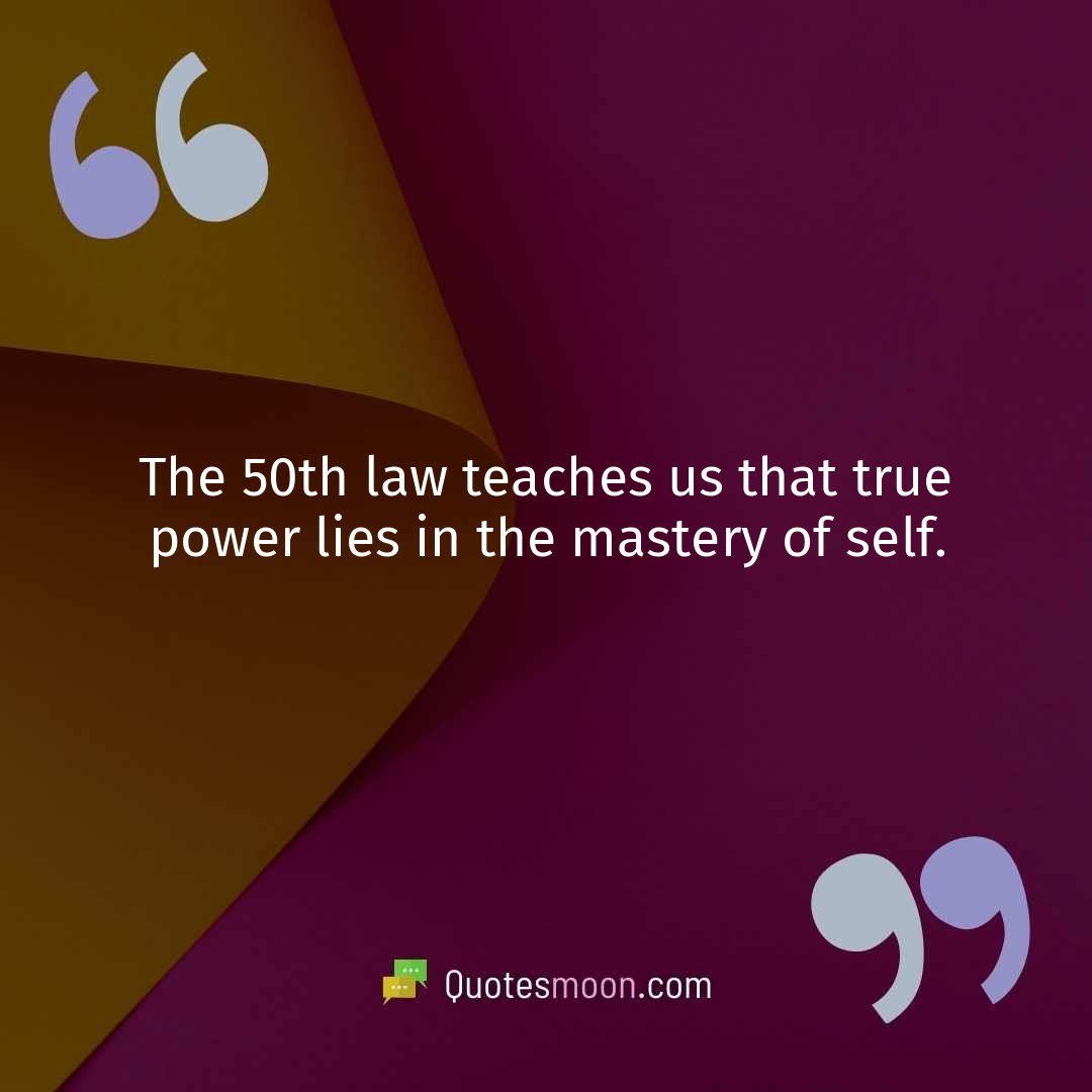 The 50th law teaches us that true power lies in the mastery of self.