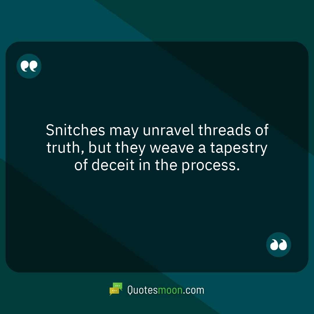 Snitches may unravel threads of truth, but they weave a tapestry of deceit in the process.