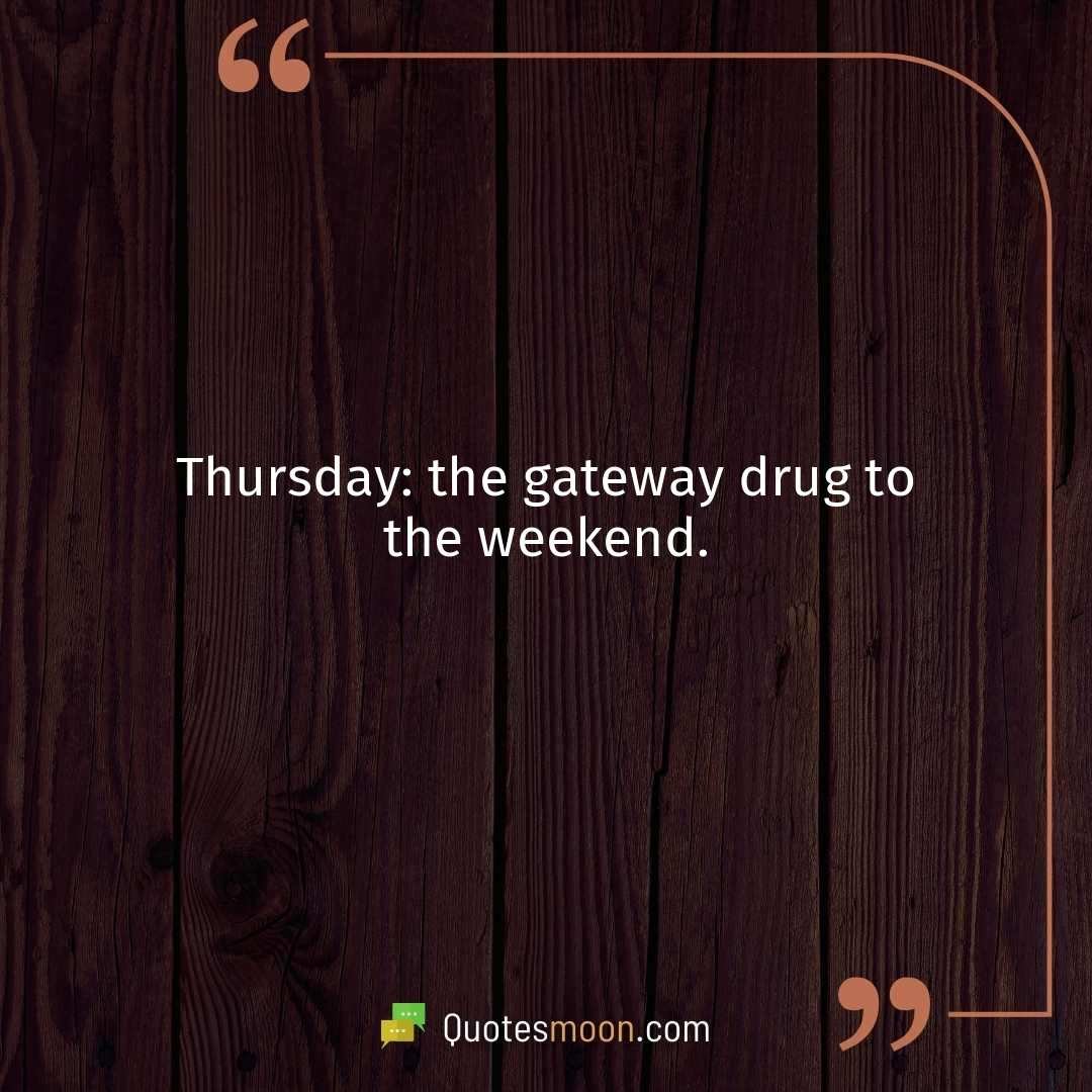 Thursday: the gateway drug to the weekend.