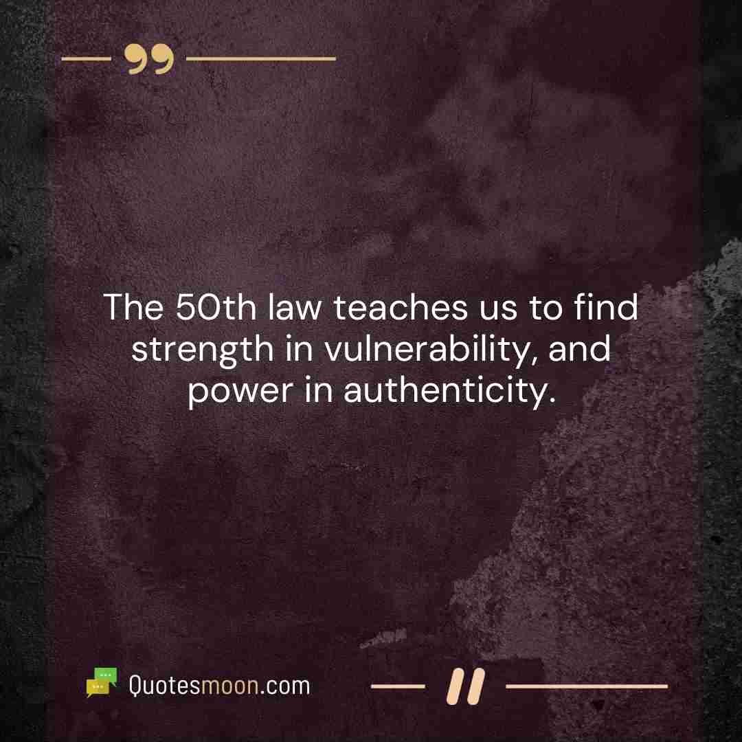 The 50th law teaches us to find strength in vulnerability, and power in authenticity.