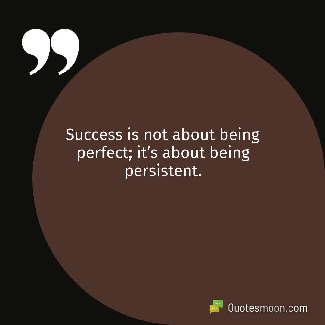 Success is not about being perfect; it’s about being persistent.