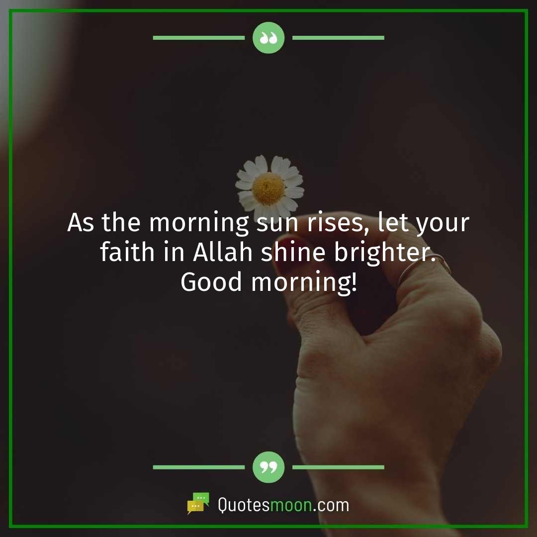As the morning sun rises, let your faith in Allah shine brighter. Good morning!