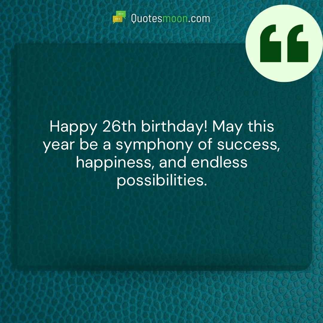 Happy 26th birthday! May this year be a symphony of success, happiness, and endless possibilities.