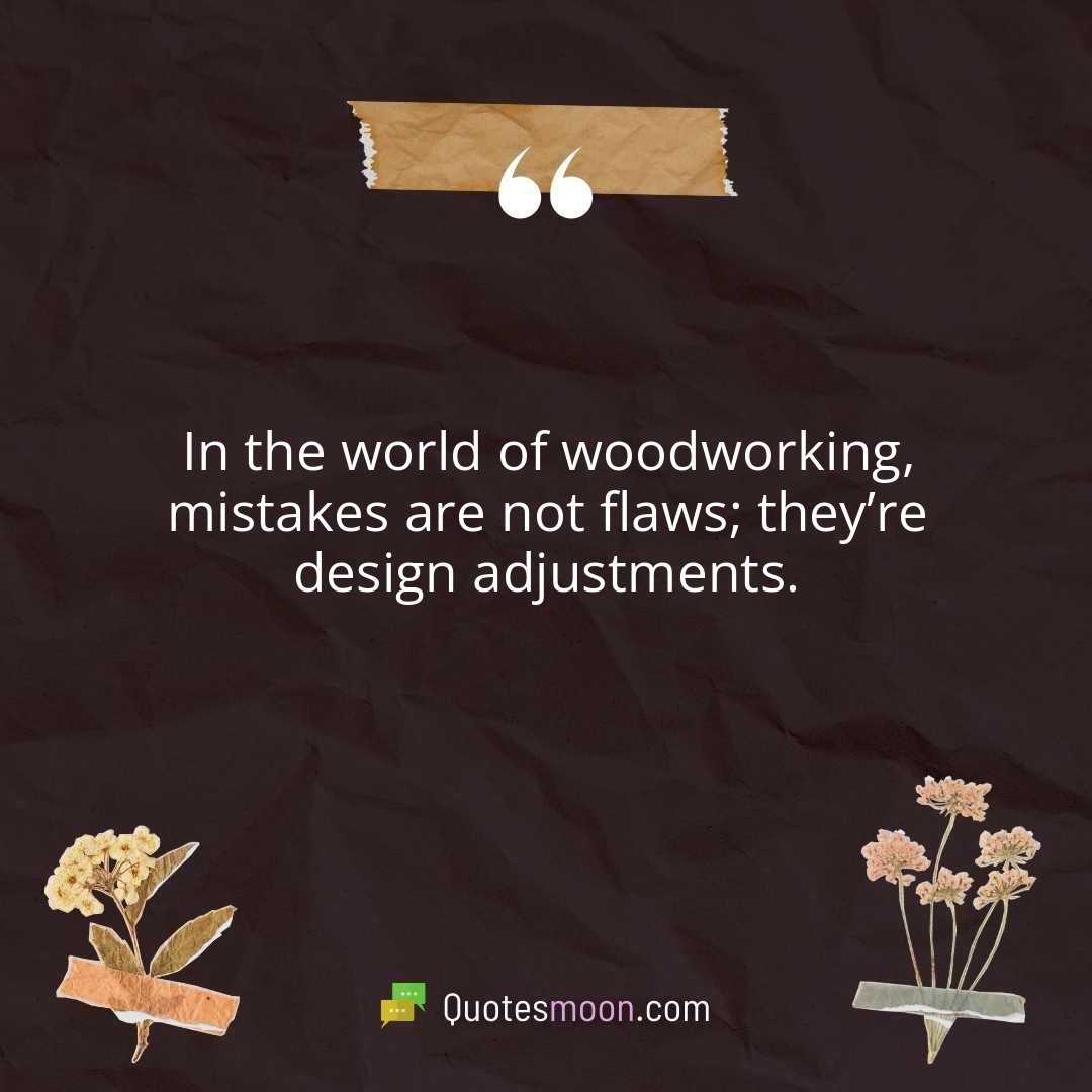In the world of woodworking, mistakes are not flaws; they’re design adjustments.