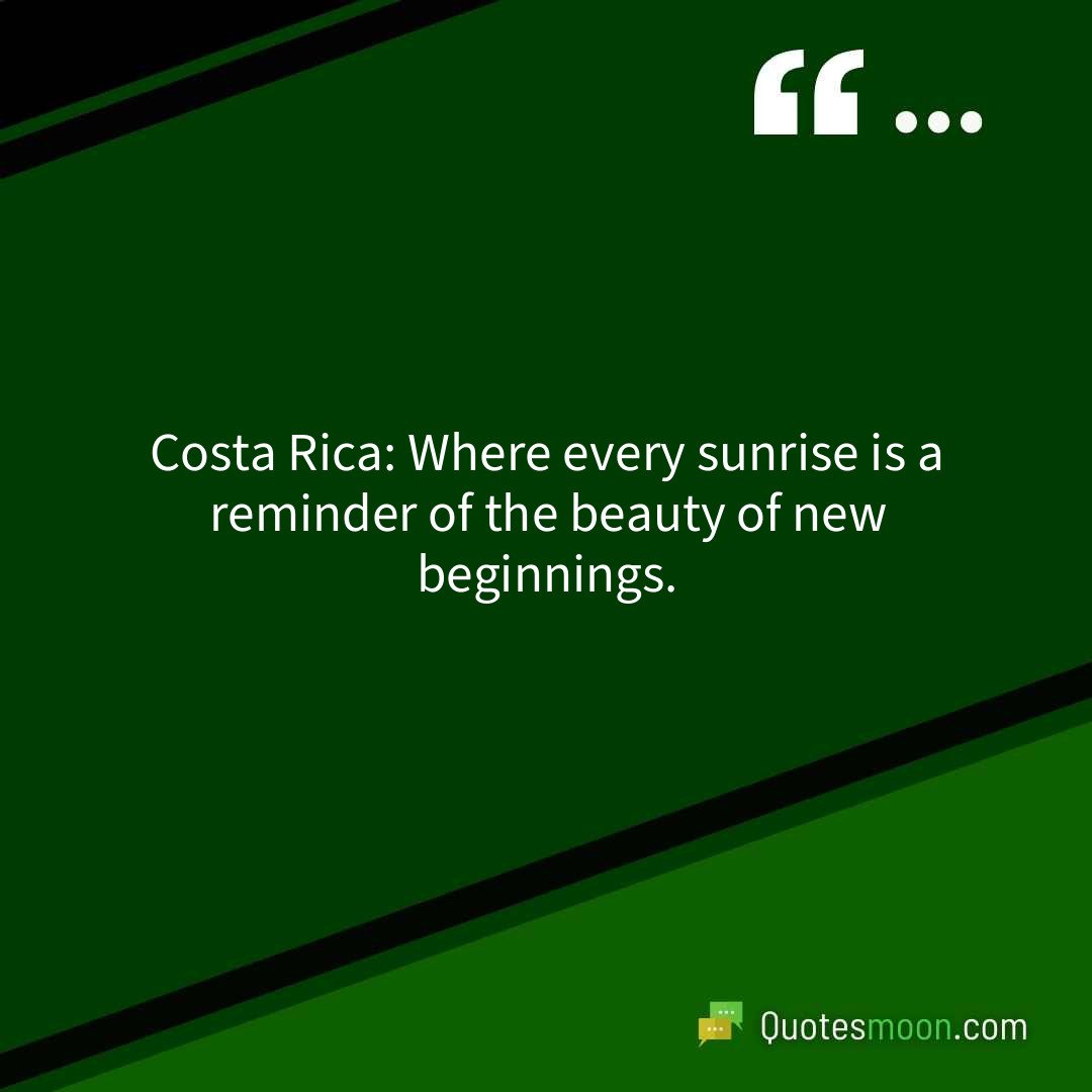 Costa Rica: Where every sunrise is a reminder of the beauty of new beginnings.