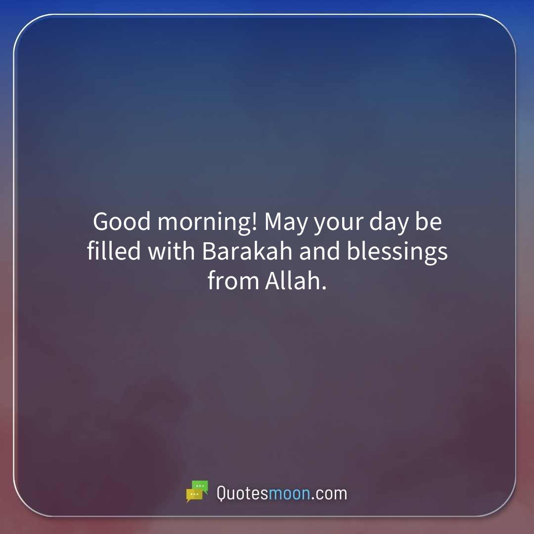 Good morning! May your day be filled with Barakah and blessings from Allah.