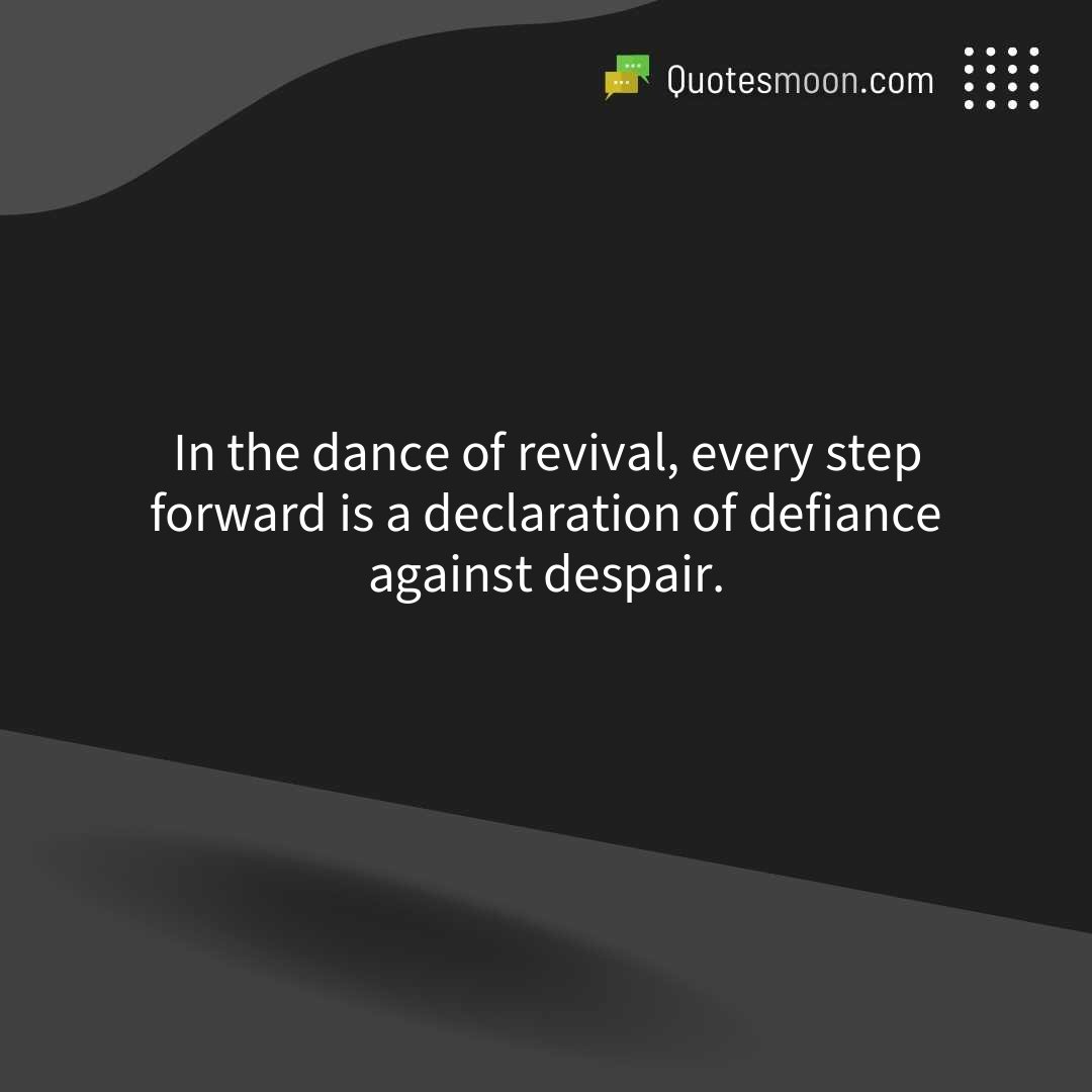 In the dance of revival, every step forward is a declaration of defiance against despair.