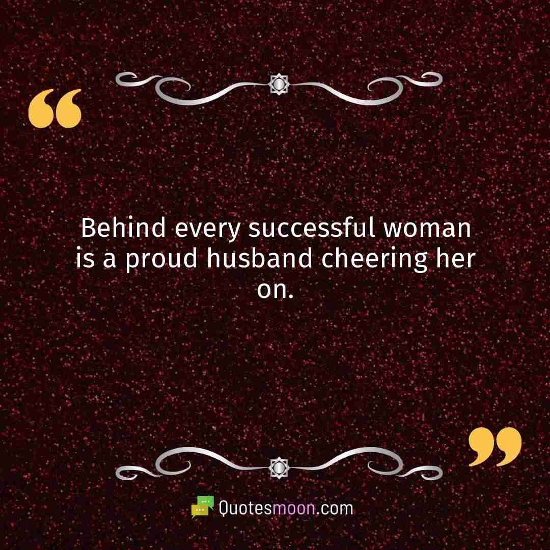 Behind every successful woman is a proud husband cheering her on.