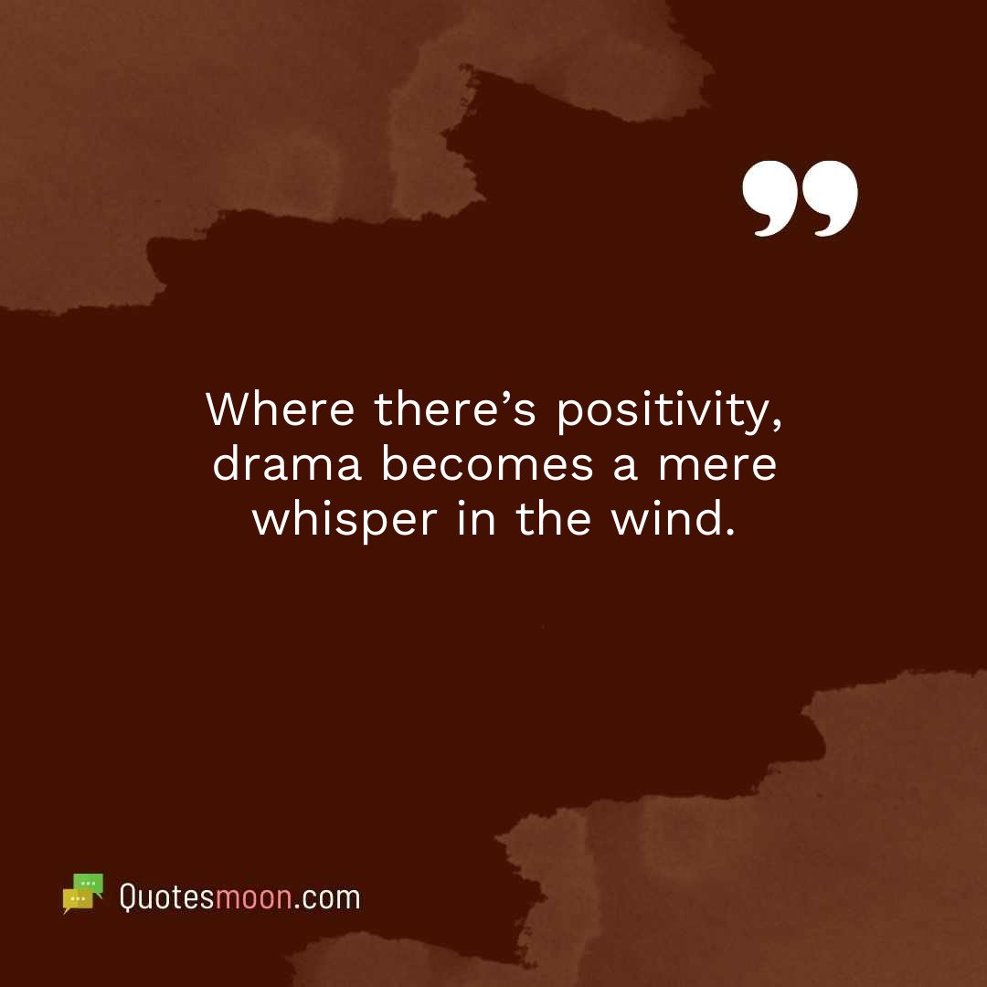 Where there’s positivity, drama becomes a mere whisper in the wind.