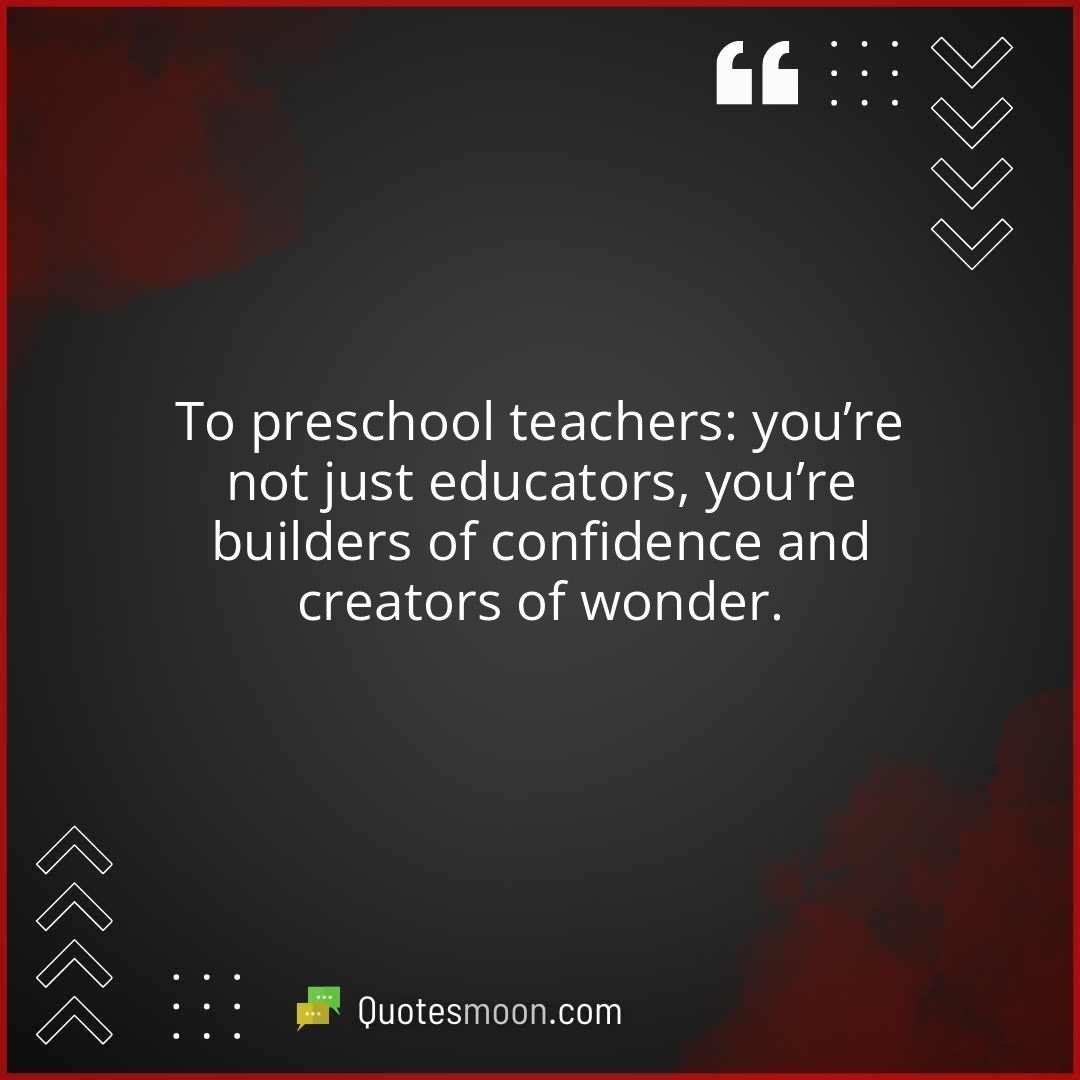 To preschool teachers: you’re not just educators, you’re builders of confidence and creators of wonder.