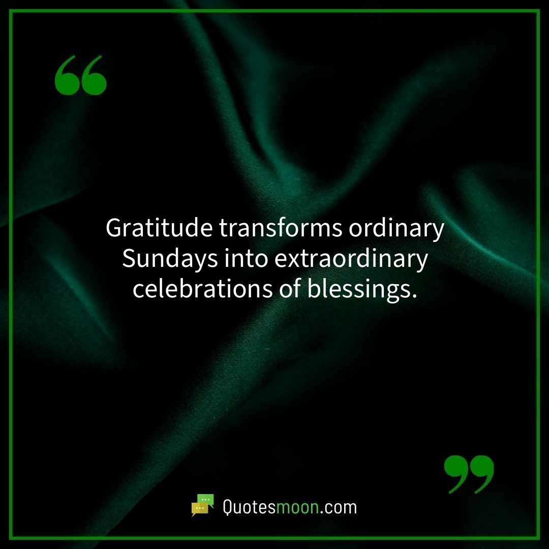 Gratitude transforms ordinary Sundays into extraordinary celebrations of blessings.
