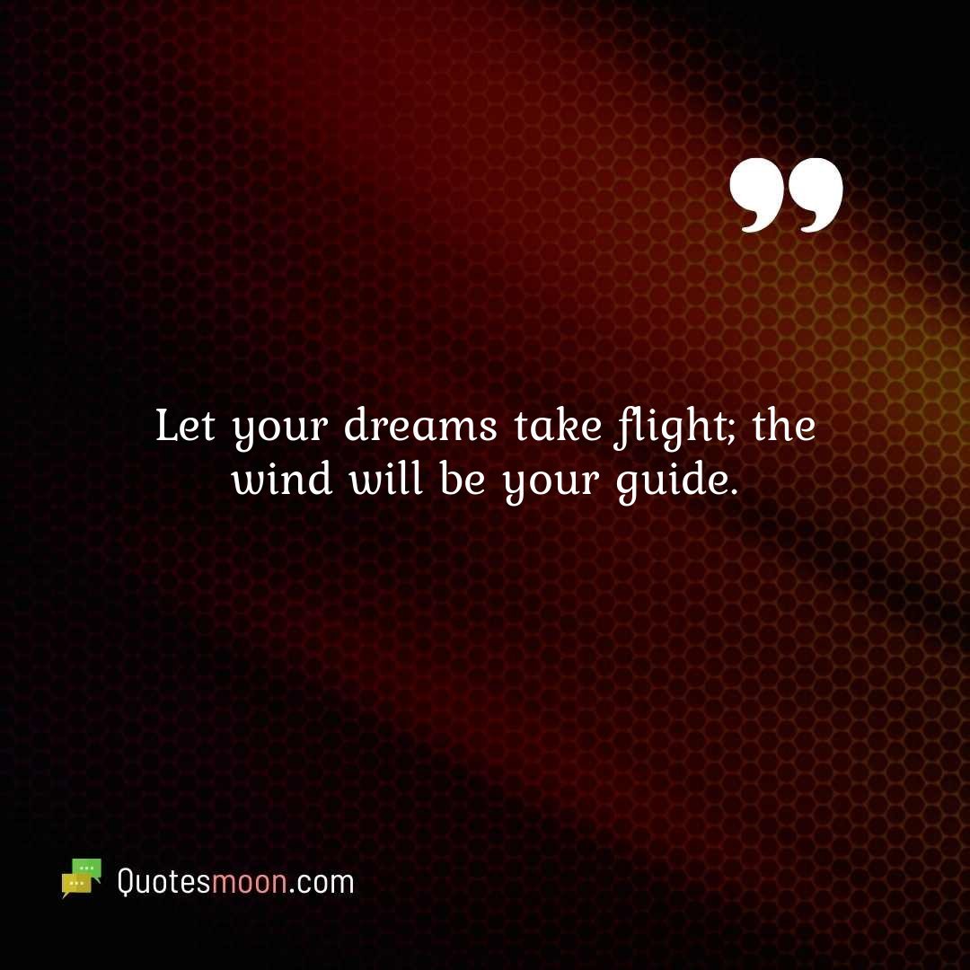 Let your dreams take flight; the wind will be your guide.