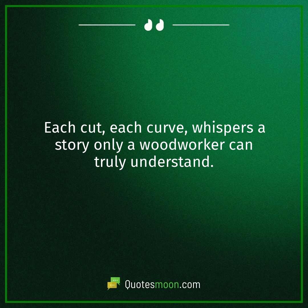 Each cut, each curve, whispers a story only a woodworker can truly understand.