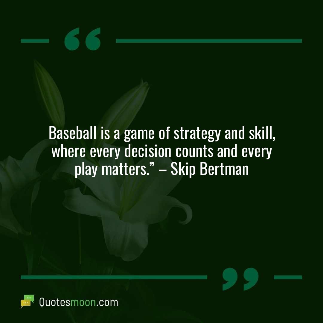 Baseball is a game of strategy and skill, where every decision counts and every play matters.” – Skip Bertman