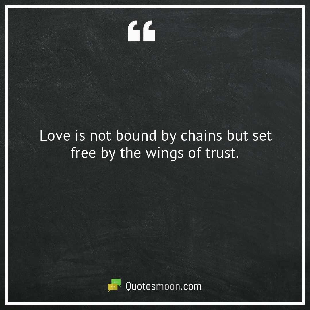 Love is not bound by chains but set free by the wings of trust.