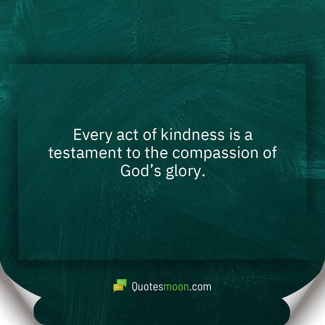 Every act of kindness is a testament to the compassion of God’s glory.