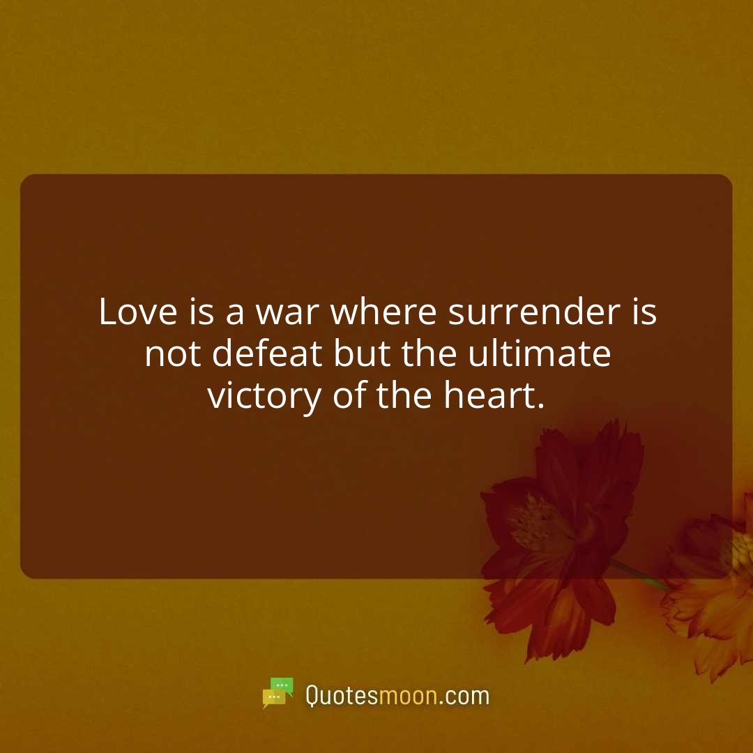 Love is a war where surrender is not defeat but the ultimate victory of the heart.
